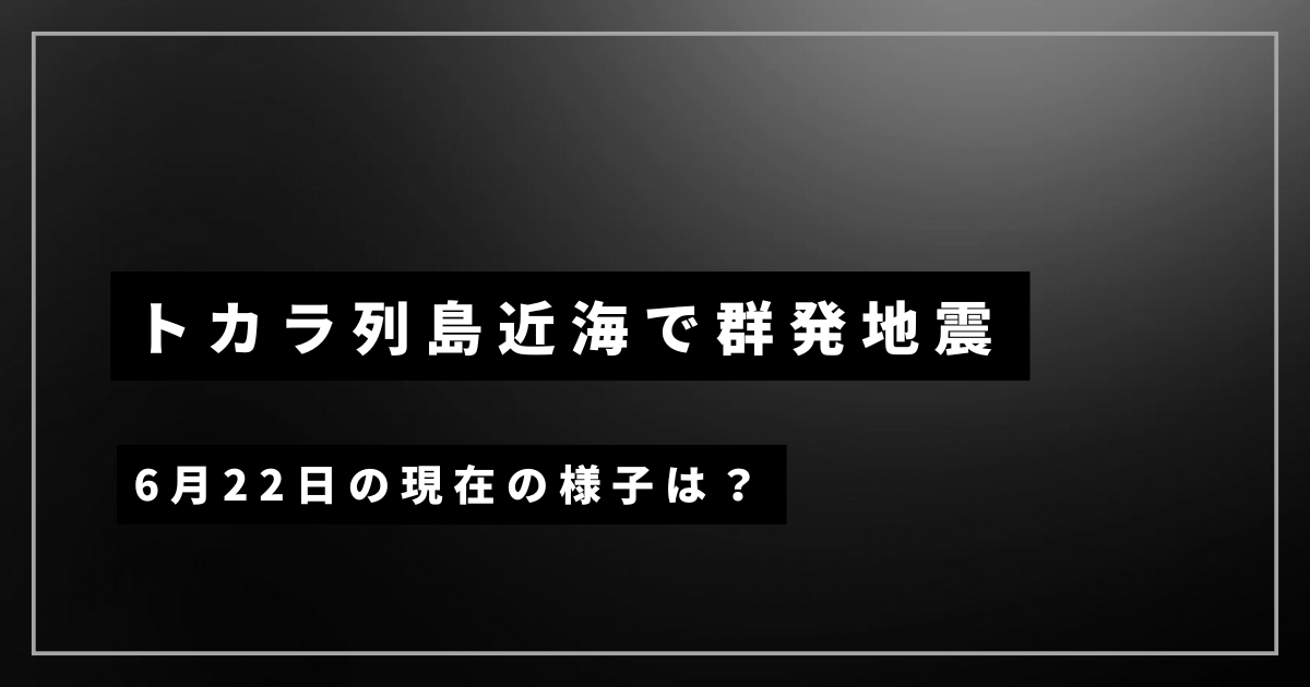 トカラ列島近海で群発地震発生中。現在の様子は？